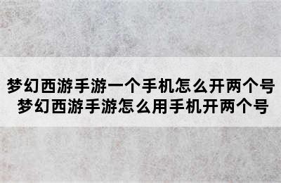 梦幻西游手游一个手机怎么开两个号 梦幻西游手游怎么用手机开两个号